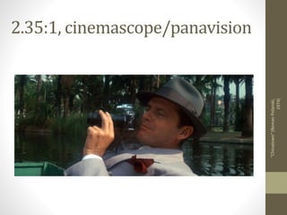 2.35:1, cinemascope/panavision
"Chinatown"(RomanPolanski,
1974)
 