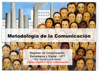 Metodología de la Comunicación
Magíster en Comunicación
Estratégica y Digital - UFT
Prof. Marcelo Luis B. Santos
Campo Científico de la Comunicación
 