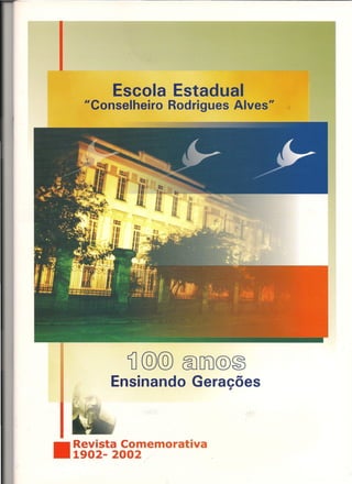 Escola Estadual
     "Conselheiro Rodrigues Alves"   -




            'i @@ @)CfU@~
         Ensinando Geracões    I




    Revista Comemorativa
•   1902- 2002 /           .
 
