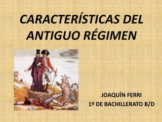 CARACTERÍSTICAS DEL
ANTIGUO RÉGIMEN
JOAQUÍN FERRI
1º DE BACHILLERATO B/D
 