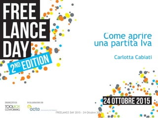 FREELANCE DAY 2015 - 24 Ottobre 2015
Carlotta Cabiati
Come aprire
una partita Iva
 