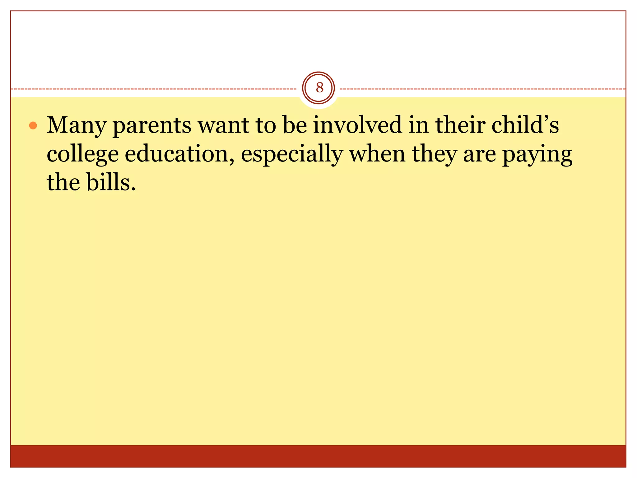 8

 Many parents want to be involved in their child’s

college education, especially when they are paying
the bills.

 