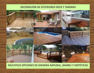 DECORACIÓN DE EXTERIORES DECK Y TARIMAS
MULTIPLES OPCIONES DE MADERA NATURAL, BAMBU Y SINTÉTICAS
 