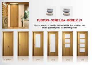 LV - ENTRADA LV LV1VA LV1VB LV3VC LV4VC
PUERTAS - SERIE LISA - MODELO LV
Valore la belleza y la sencillez de la serie LISA. Solo la madera hace
posible que cada puerta sea diferente y única.
 