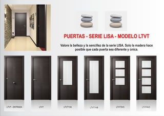 LTVT - ENTRADA LTVT LTVT1VA LTVT1VB LTVT3VC LTVT4VC
PUERTAS - SERIE LISA - MODELO LTVT
Valore la belleza y la sencillez de la serie LISA. Solo la madera hace
posible que cada puerta sea diferente y única.
 