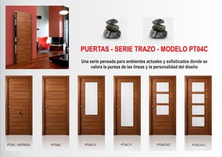PT04C - ENTRADA PT04C PT04C1V PT04C1V PT04C3VC PT04C4VC
PUERTAS - SERIE TRAZO - MODELO PT04C
Una serie pensada para ambientes actuales y soﬁsticados donde se
valora la pureza de las lineas y la personalidad del diseño
 