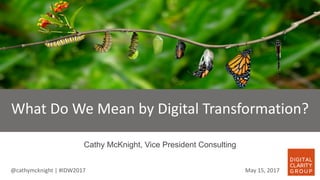 @cathymcknight |	#IDW2017		
Cathy McKnight, Vice President Consulting
What	Do	We	Mean	by	Digital	Transformation?	
May	15,	2017
 