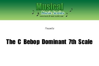 Presents

The C Bebop Dominant 7th Scale

 