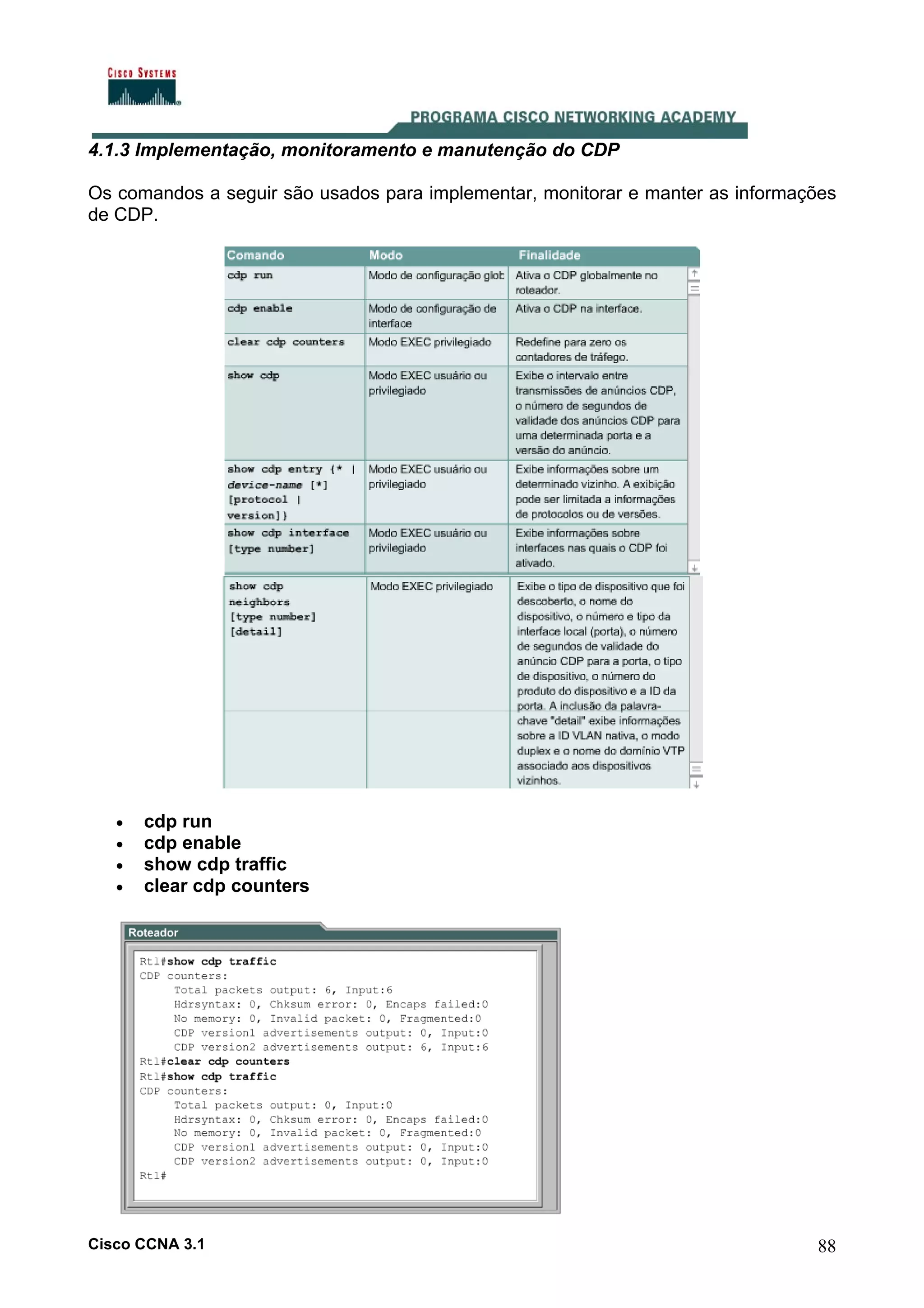 4.1.3 Implementação, monitoramento e manutenção do CDP
Os comandos a seguir são usados para implementar, monitorar e manter as informações
de CDP.

•
•
•
•

cdp run
cdp enable
show cdp traffic
clear cdp counters

Cisco CCNA 3.1

88

 