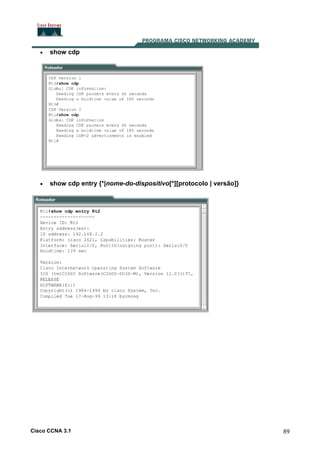 •

show cdp

•

show cdp entry {*|nome-do-dispositivo[*][protocolo | versão]}

Cisco CCNA 3.1

89

 
