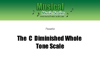 Presents

The C Diminished Whole
Tone Scale

 