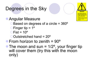 Degrees in the Sky <ul><li>Angular Measure </li></ul><ul><ul><li>Based on degrees of a circle = 360 º </li></ul></ul><ul><...