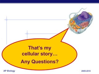 That’s my
             cellular story…
             Any Questions?
AP Biology                     2009-2010
 