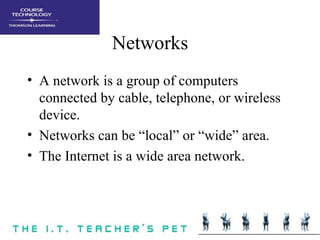 Networks <ul><li>A network is a group of computers connected by cable, telephone, or wireless device. </li></ul><ul><li>Ne...