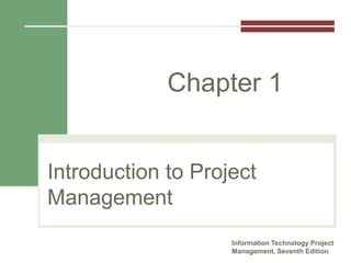 Introduction to Project
Management
Information Technology Project
Management, Seventh Edition
Chapter 1
 