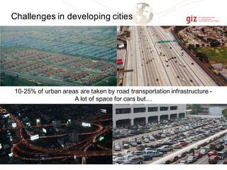 Challenges in developing cities
10-25% of urban areas are taken by road transportation infrastructure -
A lot of space for cars but…
 