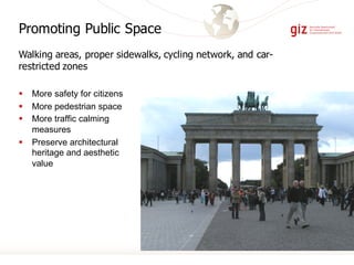Walking areas, proper sidewalks, cycling network, and car-
restricted zones
§ More safety for citizens
§ More pedestrian space
§ More traffic calming
measures
§ Preserve architectural
heritage and aesthetic
value
Promoting Public Space
 