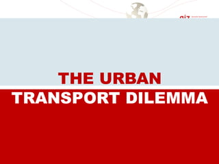 TRANSPORT DILEMMA
THE URBAN
 