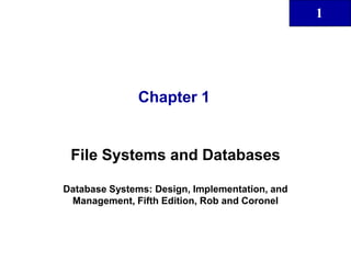 Chapter 1 File Systems and Databases Database Systems: Design, Implementation, and Management, Fifth Edition, Rob and Coronel 