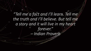 “Tell me a fact and I’ll learn. Tell me
the truth and I’ll believe. But tell me
a story and it will live in my heart
forever.”
– Indian Proverb
 