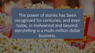 The power of stories has been
recognized for centuries, and even
today, in Hollywood and beyond,
storytelling is a multi-million dollar
business.
 
