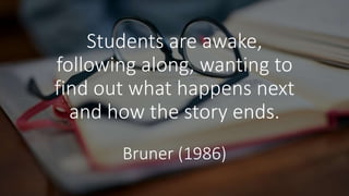 Students are awake,
following along, wanting to
find out what happens next
and how the story ends.
Bruner (1986)
 