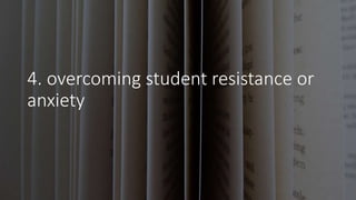 4. overcoming student resistance or
anxiety
 
