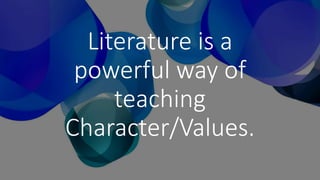 Literature is a
powerful way of
teaching
Character/Values.
 