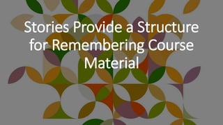 Stories Provide a Structure
for Remembering Course
Material
 