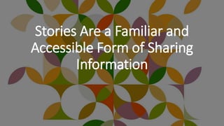 Stories Are a Familiar and
Accessible Form of Sharing
Information
 