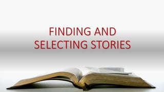 FINDING AND
SELECTING STORIES
 
