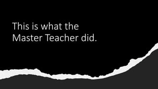 This is what the
Master Teacher did.
 
