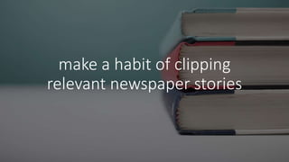 make a habit of clipping
relevant newspaper stories
 