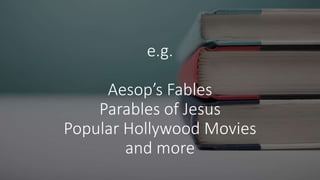 e.g.
Aesop’s Fables
Parables of Jesus
Popular Hollywood Movies
and more
 