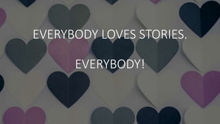 EVERYBODY LOVES STORIES.
EVERYBODY!
 