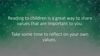 Reading to children is a great way to share
values that are important to you.
Take some time to reflect on your own
values.
 