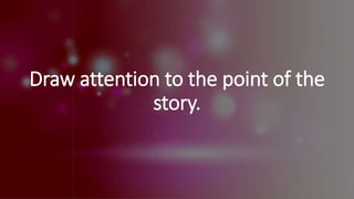 Draw attention to the point of the
story.
 