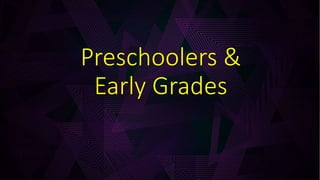 Preschoolers &
Early Grades
 