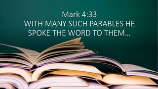 Mark 4:33
WITH MANY SUCH PARABLES HE
SPOKE THE WORD TO THEM…
 