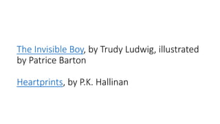 The Invisible Boy, by Trudy Ludwig, illustrated
by Patrice Barton
Heartprints, by P.K. Hallinan
 