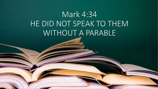 Mark 4:34
HE DID NOT SPEAK TO THEM
WITHOUT A PARABLE
 