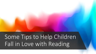 Some Tips to Help Children
Fall in Love with Reading
 
