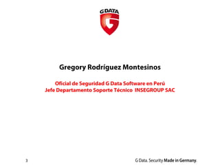 3
Gregory Rodríguez Montesinos
Oficial de Seguridad G Data Software en Perú
Jefe Departamento Soporte Técnico INSEGROUP SAC
 