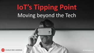 IoT’s Tipping Point
Moving beyond the Tech
@CRASingapore
 