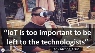 “IoT is too important to be
left to the technologists”
Anil Menon, Cisco @CRASingapore
 