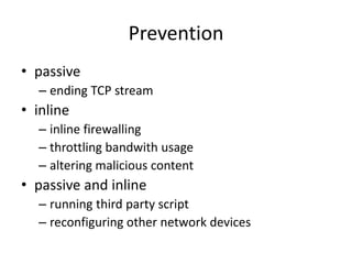 Prevention
• passive
– ending TCP stream
• inline
– inline firewalling
– throttling bandwith usage
– altering malicious content
• passive and inline
– running third party script
– reconfiguring other network devices
 