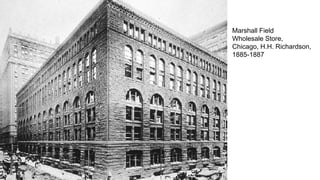 Marshall Field
Wholesale Store,
Chicago, H.H. Richardson,
1885-1887
 