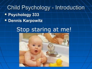 CChhiilldd PPssyycchhoollooggyy -- IInnttrroodduuccttiioonn 
 Psychology 333 
 Dennis Karpowitz 
Stop staring at me! 
 