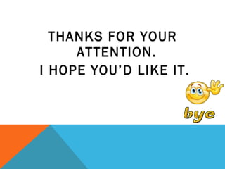 THANKS FOR YOUR
ATTENTION.
I HOPE YOU’D LIKE IT.
 