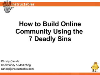 How to Build Online Community Using the  7 Deadly Sins Christy Canida Community & Marketing [email_address] 